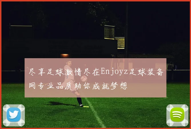尽享足球激情尽在Enjoyz足球装备网专业品质助你成就梦想