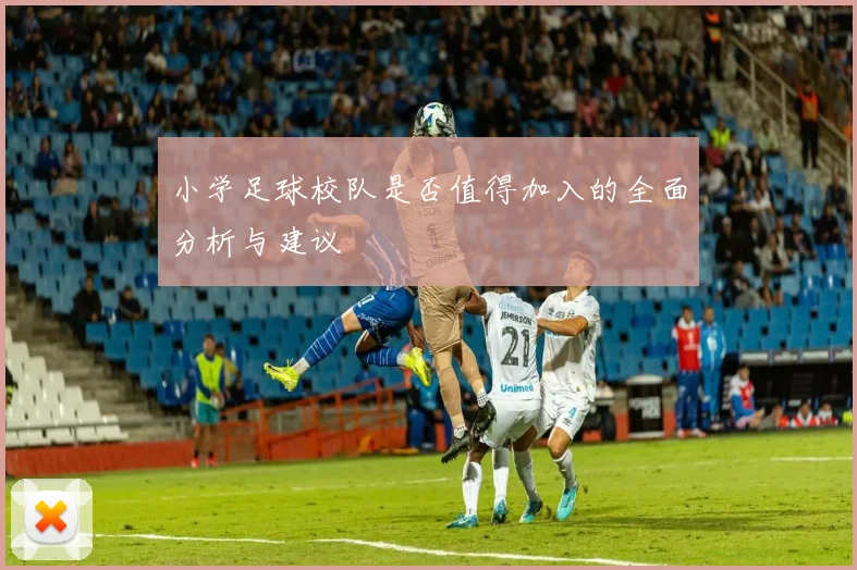 小学足球校队是否值得加入的全面分析与建议