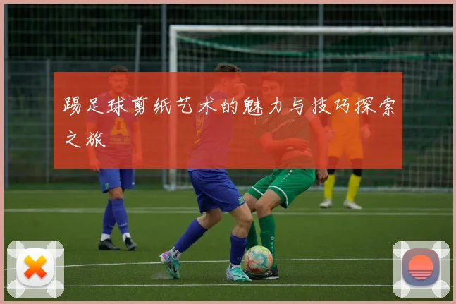踢足球剪纸艺术的魅力与技巧探索之旅